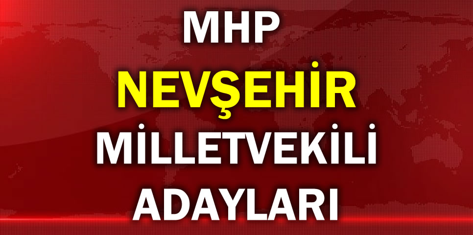 MİLLİYETÇİ HAREKET PARTİSİ NEVŞEHİR MİLLETVEKİLİ ADAY LİSTESİ